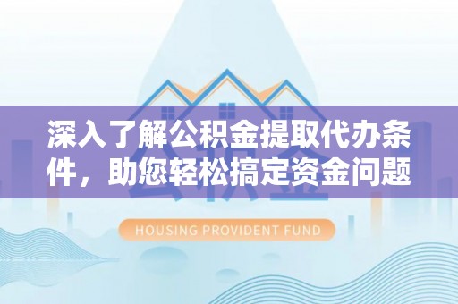 开鲁深入了解公积金提取代办条件，助您轻松搞定资金问题