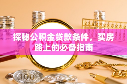 开鲁探秘公积金贷款条件，买房路上的必备指南