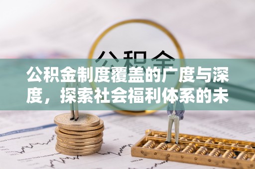 开鲁公积金制度覆盖的广度与深度，探索社会福利体系的未来方向