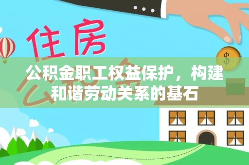 开鲁公积金职工权益保护，构建和谐劳动关系的基石