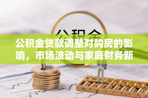 开鲁公积金贷款调整对购房的影响，市场波动与家庭财务新趋势