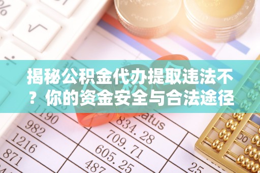 开鲁揭秘公积金代办提取违法不？你的资金安全与合法途径解析