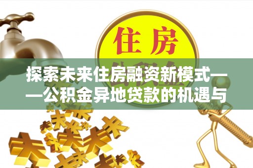 开鲁探索未来住房融资新模式——公积金异地贷款的机遇与挑战