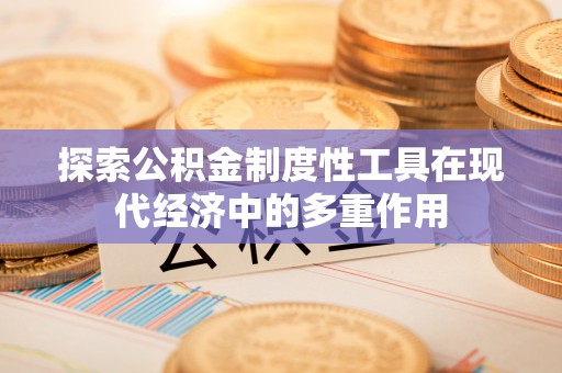 开鲁探索公积金制度性工具在现代经济中的多重作用