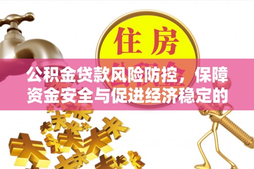 开鲁公积金贷款风险防控，保障资金安全与促进经济稳定的关键策略