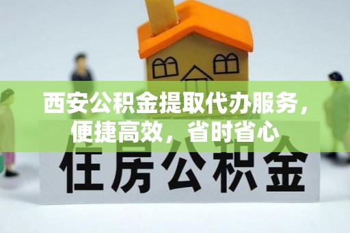开鲁西安公积金提取代办服务，便捷高效，省时省心