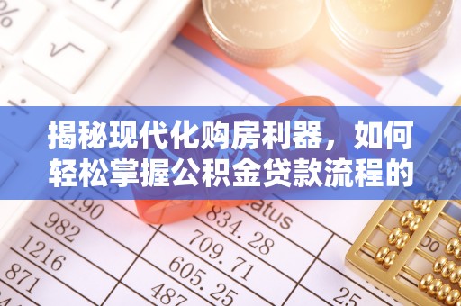 开鲁揭秘现代化购房利器，如何轻松掌握公积金贷款流程的每一个细节