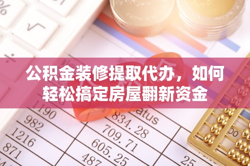 开鲁公积金装修提取代办，如何轻松搞定房屋翻新资金