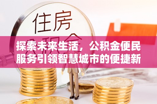 开鲁探索未来生活，公积金便民服务引领智慧城市的便捷新体验