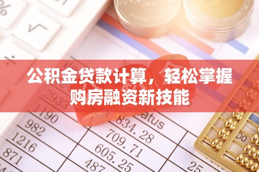 开鲁公积金贷款计算，轻松掌握购房融资新技能
