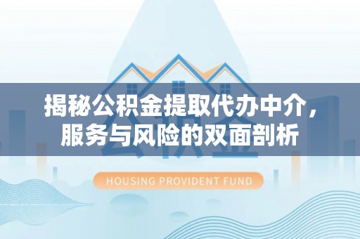 开鲁揭秘公积金提取代办中介，服务与风险的双面剖析