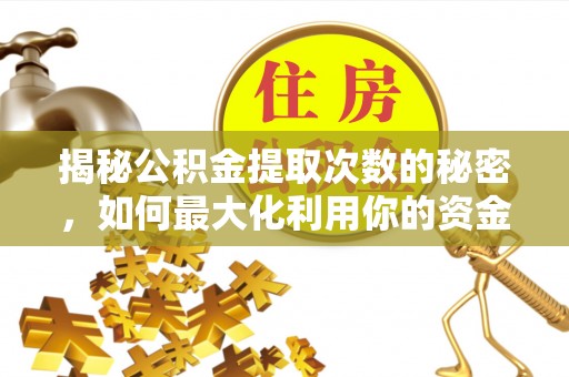 开鲁揭秘公积金提取次数的秘密，如何最大化利用你的资金