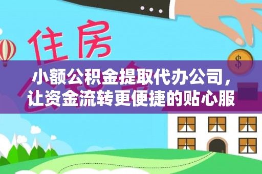 开鲁小额公积金提取代办公司，让资金流转更便捷的贴心服务