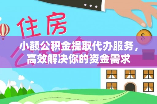 开鲁小额公积金提取代办服务，高效解决你的资金需求