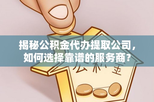 开鲁揭秘公积金代办提取公司，如何选择靠谱的服务商？