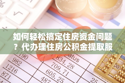 开鲁如何轻松搞定住房资金问题？代办理住房公积金提取服务全解析