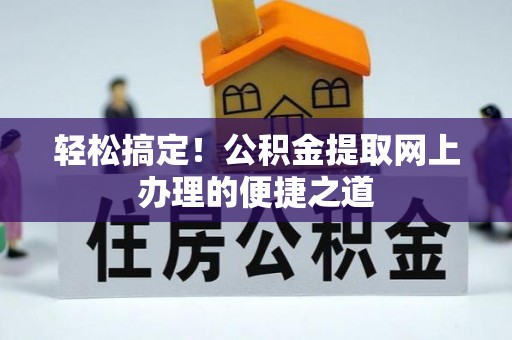 开鲁轻松搞定！公积金提取网上办理的便捷之道