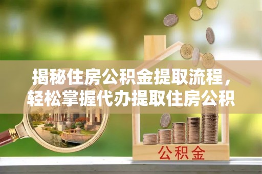 开鲁揭秘住房公积金提取流程，轻松掌握代办提取住房公积金技巧