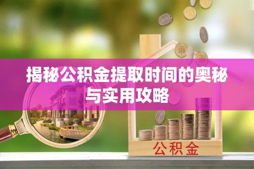 开鲁揭秘公积金提取时间的奥秘与实用攻略
