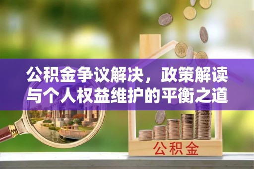 开鲁公积金争议解决，政策解读与个人权益维护的平衡之道