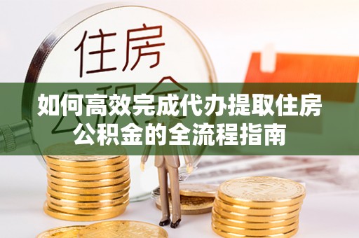 开鲁如何高效完成代办提取住房公积金的全流程指南