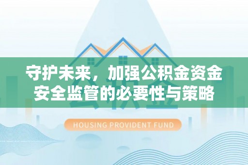 开鲁守护未来，加强公积金资金安全监管的必要性与策略