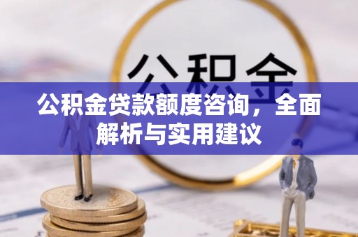 开鲁公积金贷款额度咨询，全面解析与实用建议