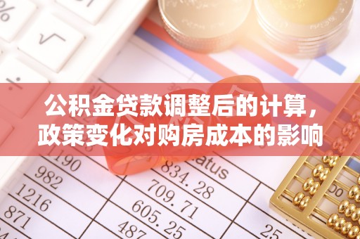 开鲁公积金贷款调整后的计算，政策变化对购房成本的影响与应对策略