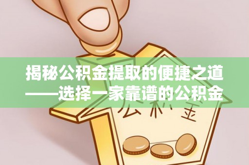 开鲁揭秘公积金提取的便捷之道——选择一家靠谱的公积金提取代办公司