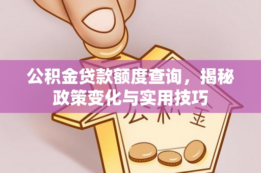 开鲁公积金贷款额度查询，揭秘政策变化与实用技巧