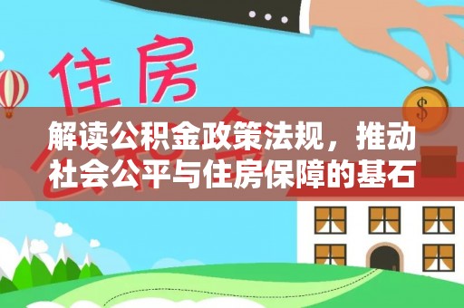 开鲁解读公积金政策法规，推动社会公平与住房保障的基石