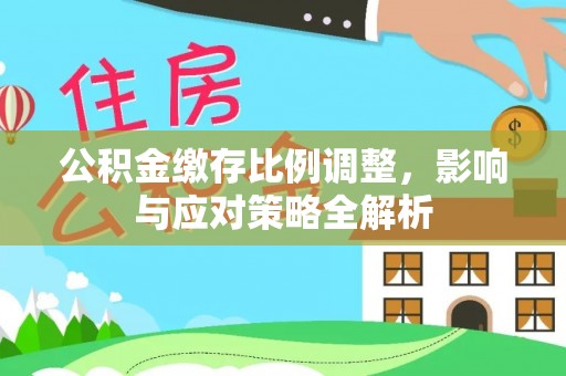 开鲁公积金缴存比例调整，影响与应对策略全解析