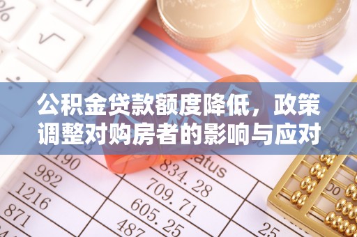 开鲁公积金贷款额度降低，政策调整对购房者的影响与应对策略