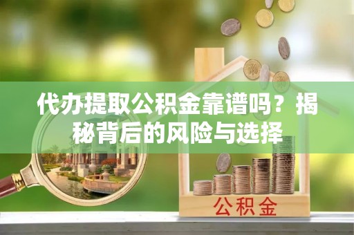 开鲁代办提取公积金靠谱吗？揭秘背后的风险与选择