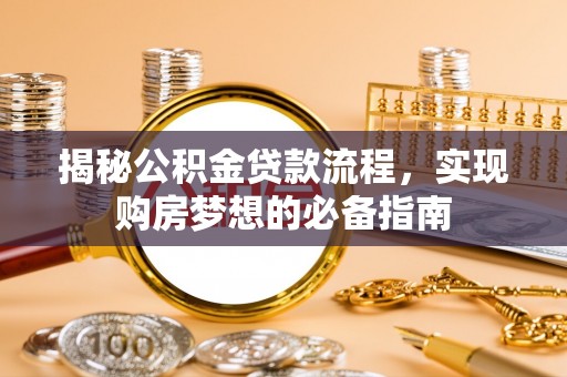 开鲁揭秘公积金贷款流程，实现购房梦想的必备指南