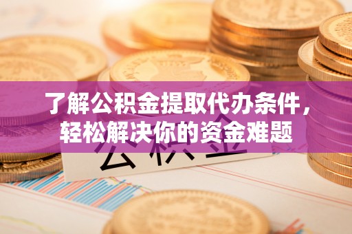 开鲁了解公积金提取代办条件，轻松解决你的资金难题