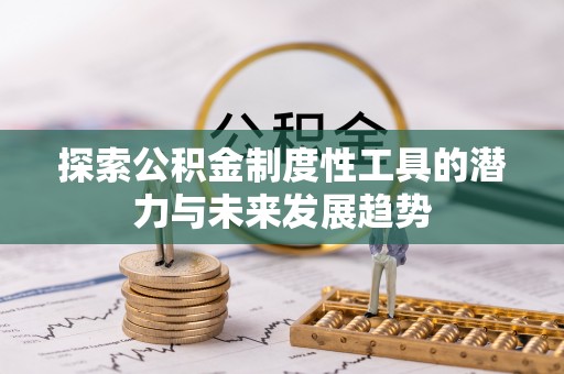 开鲁探索公积金制度性工具的潜力与未来发展趋势