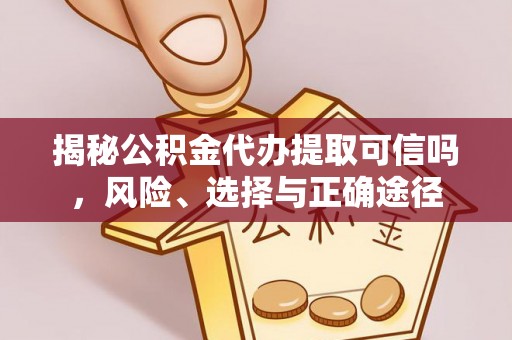 开鲁揭秘公积金代办提取可信吗，风险、选择与正确途径