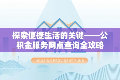 开鲁探索便捷生活的关键——公积金服务网点查询全攻略