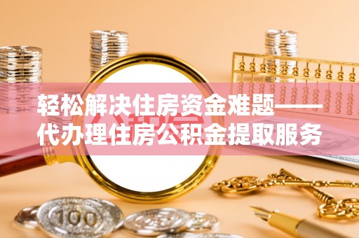开鲁轻松解决住房资金难题——代办理住房公积金提取服务详解