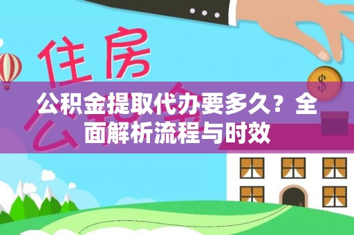 开鲁公积金提取代办要多久？全面解析流程与时效
