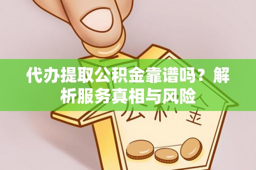 开鲁代办提取公积金靠谱吗？解析服务真相与风险