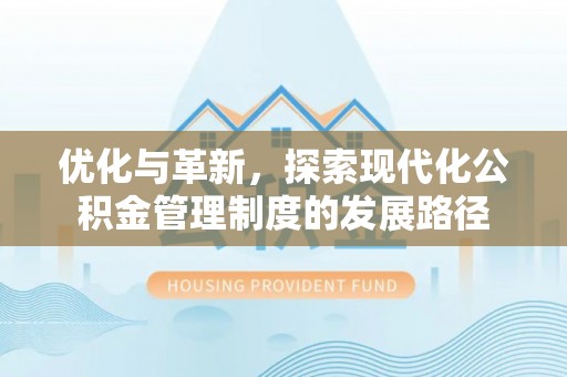 开鲁优化与革新，探索现代化公积金管理制度的发展路径