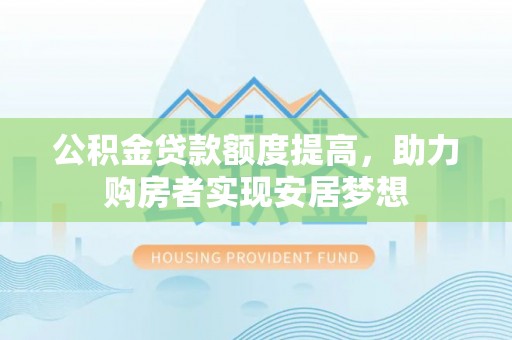开鲁公积金贷款额度提高，助力购房者实现安居梦想