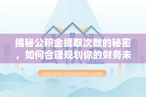 开鲁揭秘公积金提取次数的秘密，如何合理规划你的财务未来
