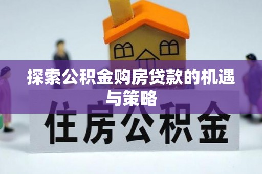 开鲁探索公积金购房贷款的机遇与策略