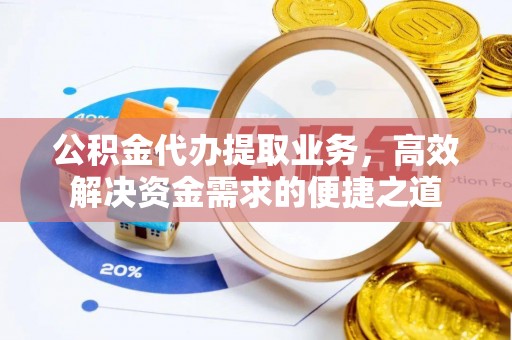 开鲁公积金代办提取业务，高效解决资金需求的便捷之道