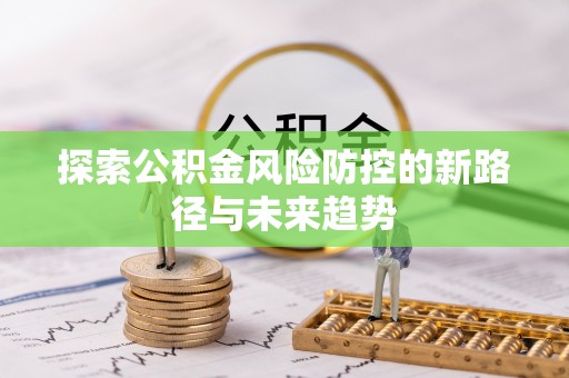 开鲁探索公积金风险防控的新路径与未来趋势