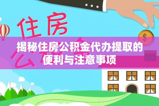 开鲁揭秘住房公积金代办提取的便利与注意事项
