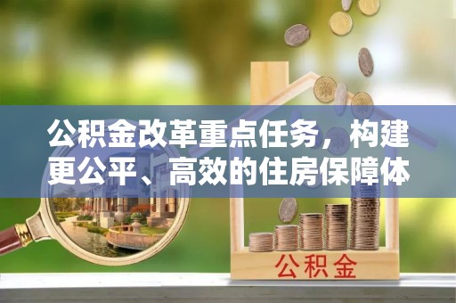 开鲁公积金改革重点任务，构建更公平、高效的住房保障体系